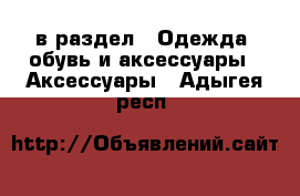  в раздел : Одежда, обувь и аксессуары » Аксессуары . Адыгея респ.